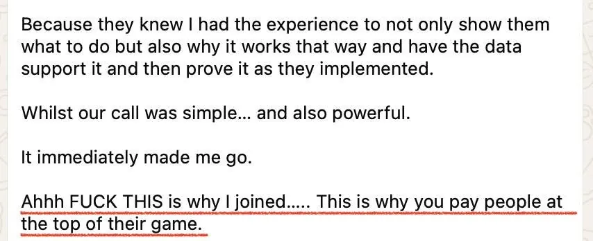 A client's message to Adam after a call: Ahhh fuck THIS is why I joined. This is why you pay people at the top of their game.