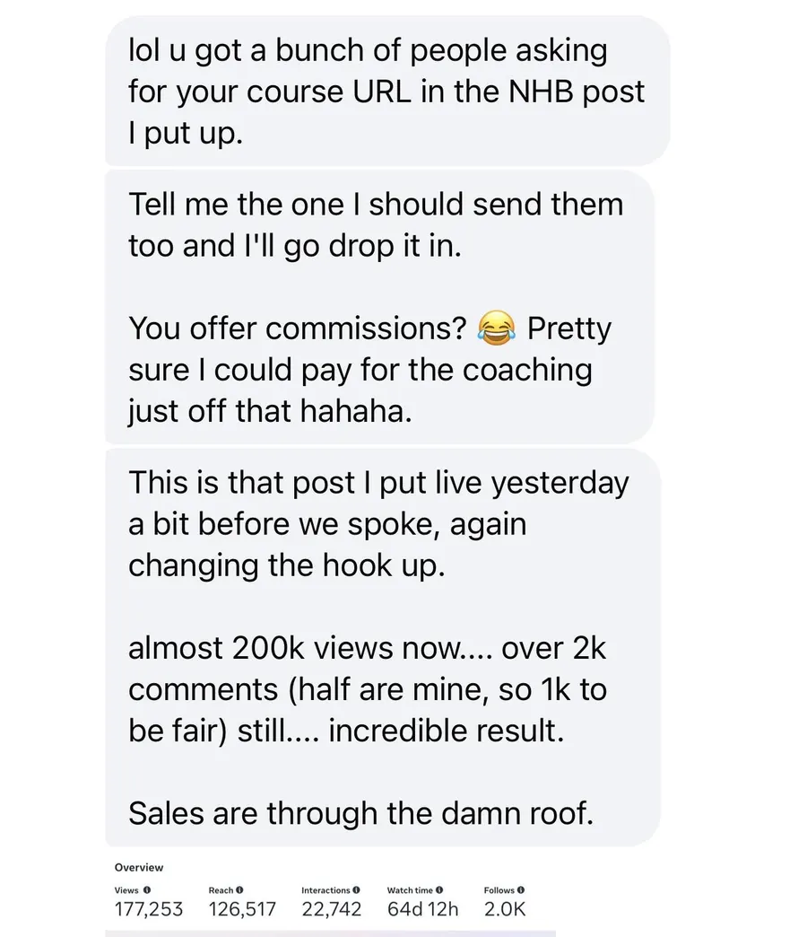 A client's message to Adam after changing the hook up: almost 200k views now, over 2k comments, half are mine so 1k to be fair. Sales are through the damn roof.